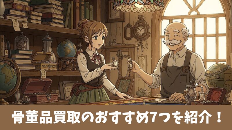 骨董品買取のおすすめはどれ？厳選した7つのサービスを紹介！ 